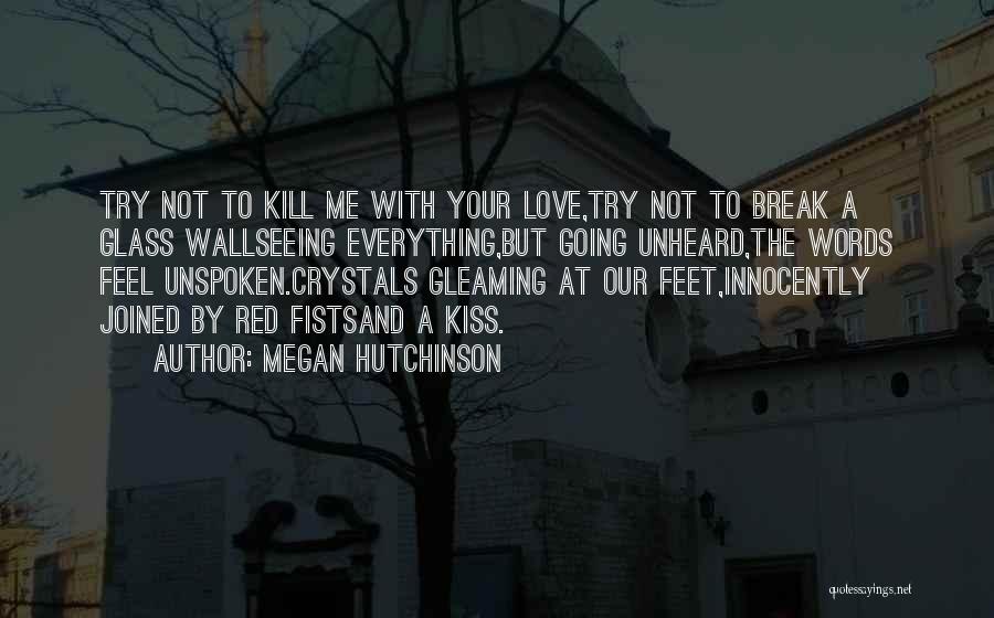 Megan Hutchinson Quotes: Try Not To Kill Me With Your Love,try Not To Break A Glass Wallseeing Everything,but Going Unheard,the Words Feel Unspoken.crystals