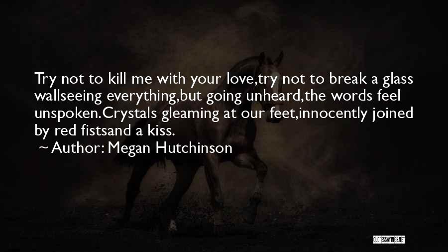 Megan Hutchinson Quotes: Try Not To Kill Me With Your Love,try Not To Break A Glass Wallseeing Everything,but Going Unheard,the Words Feel Unspoken.crystals