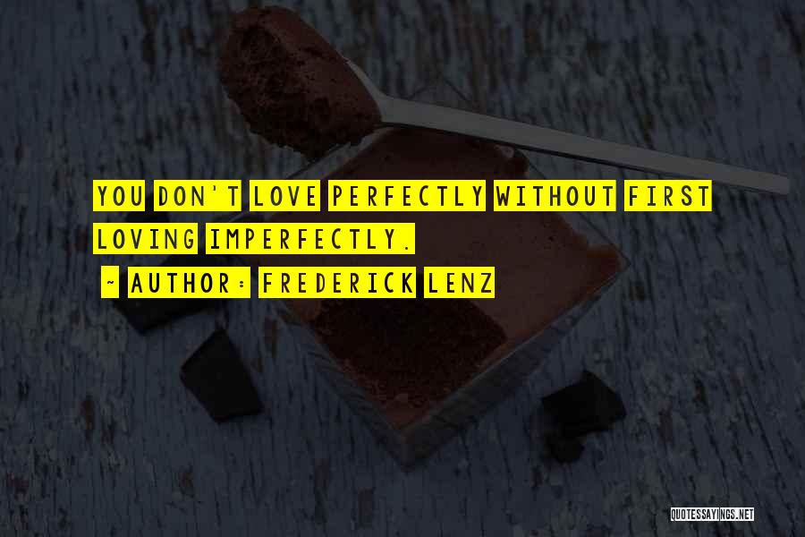 Frederick Lenz Quotes: You Don't Love Perfectly Without First Loving Imperfectly.