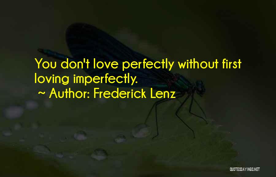 Frederick Lenz Quotes: You Don't Love Perfectly Without First Loving Imperfectly.