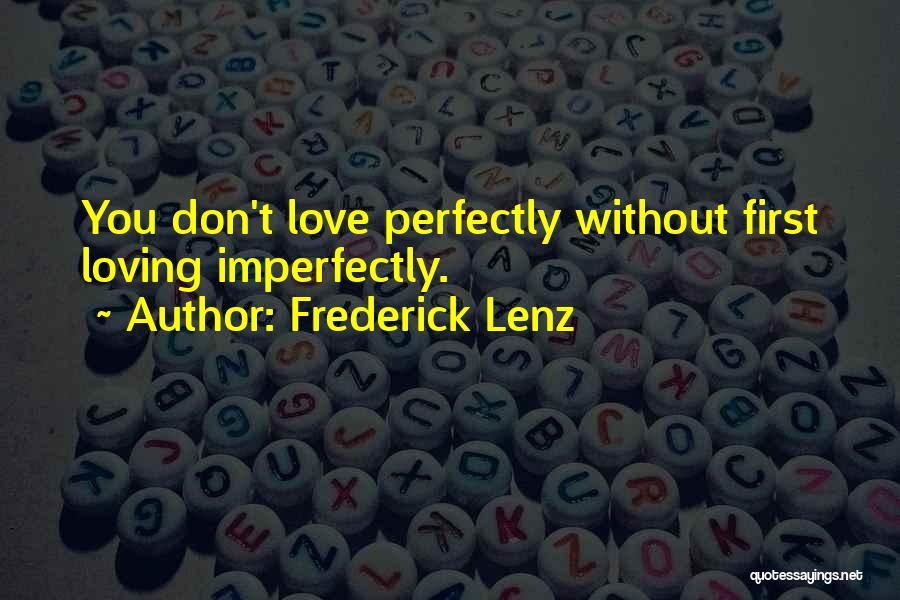 Frederick Lenz Quotes: You Don't Love Perfectly Without First Loving Imperfectly.
