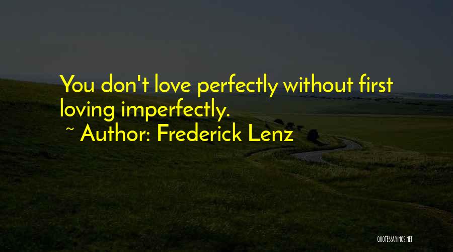 Frederick Lenz Quotes: You Don't Love Perfectly Without First Loving Imperfectly.