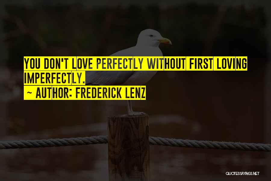 Frederick Lenz Quotes: You Don't Love Perfectly Without First Loving Imperfectly.