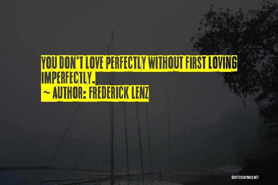 Frederick Lenz Quotes: You Don't Love Perfectly Without First Loving Imperfectly.