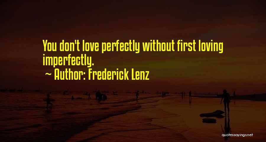 Frederick Lenz Quotes: You Don't Love Perfectly Without First Loving Imperfectly.