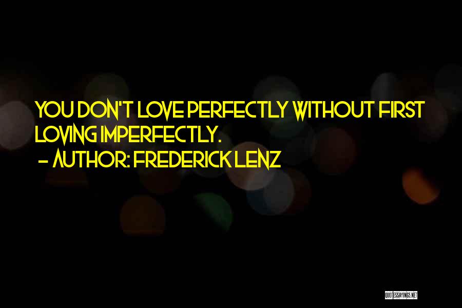 Frederick Lenz Quotes: You Don't Love Perfectly Without First Loving Imperfectly.
