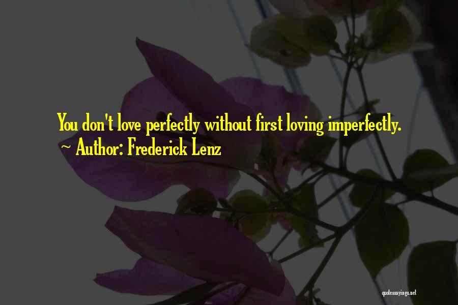 Frederick Lenz Quotes: You Don't Love Perfectly Without First Loving Imperfectly.