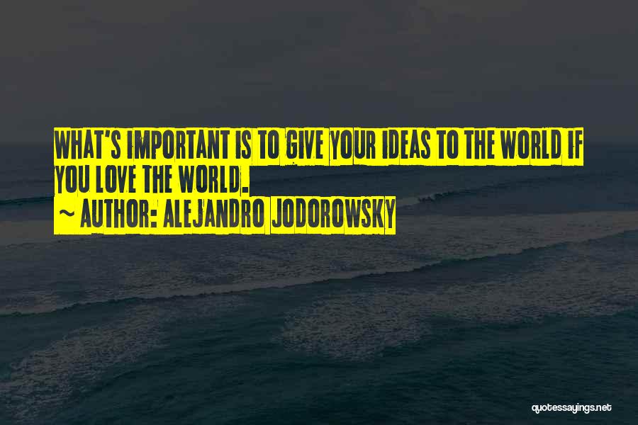 Alejandro Jodorowsky Quotes: What's Important Is To Give Your Ideas To The World If You Love The World.