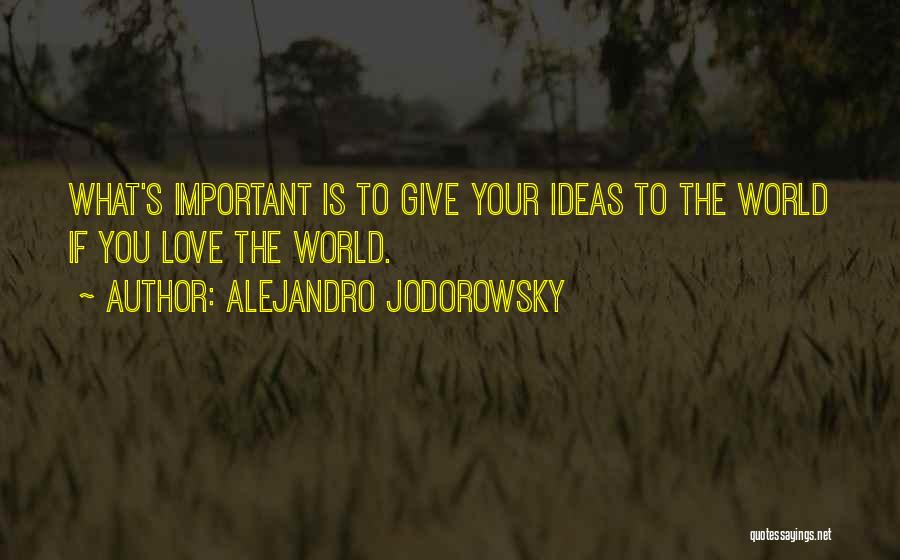 Alejandro Jodorowsky Quotes: What's Important Is To Give Your Ideas To The World If You Love The World.