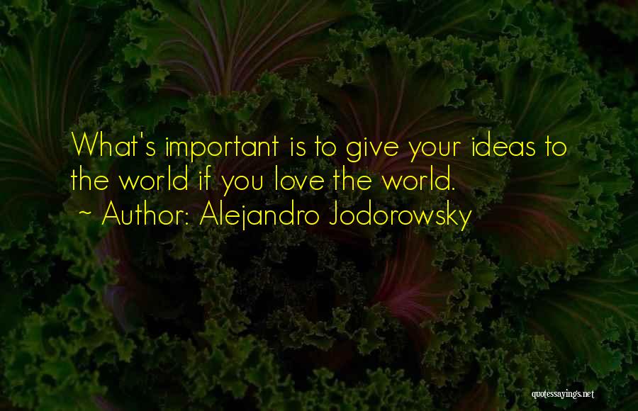 Alejandro Jodorowsky Quotes: What's Important Is To Give Your Ideas To The World If You Love The World.