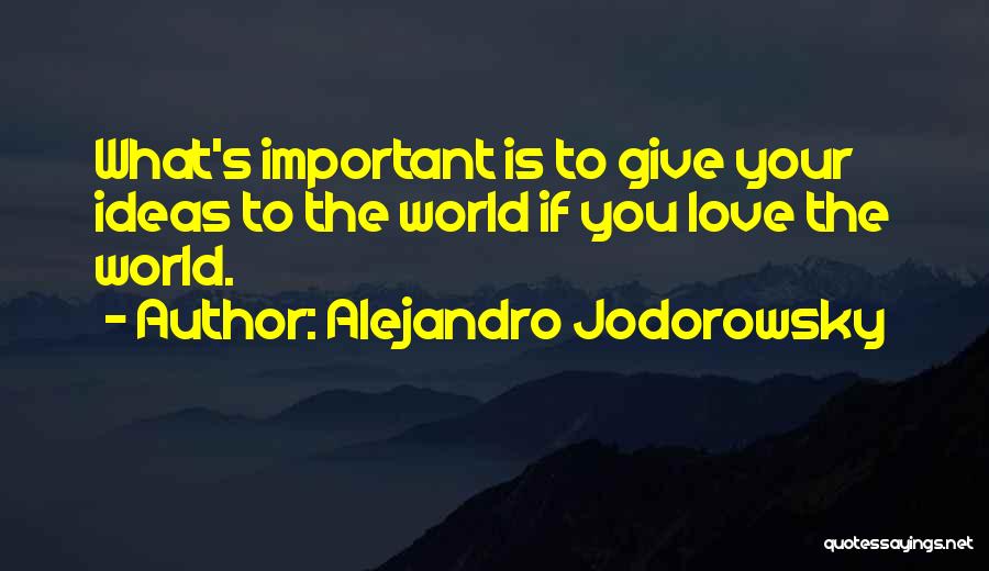Alejandro Jodorowsky Quotes: What's Important Is To Give Your Ideas To The World If You Love The World.