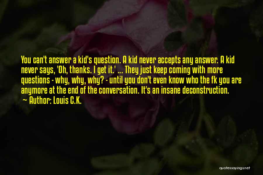 Louis C.K. Quotes: You Can't Answer A Kid's Question. A Kid Never Accepts Any Answer. A Kid Never Says, 'oh, Thanks. I Get