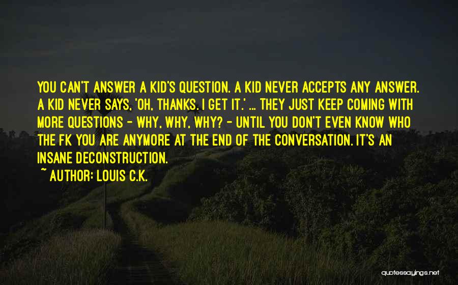 Louis C.K. Quotes: You Can't Answer A Kid's Question. A Kid Never Accepts Any Answer. A Kid Never Says, 'oh, Thanks. I Get