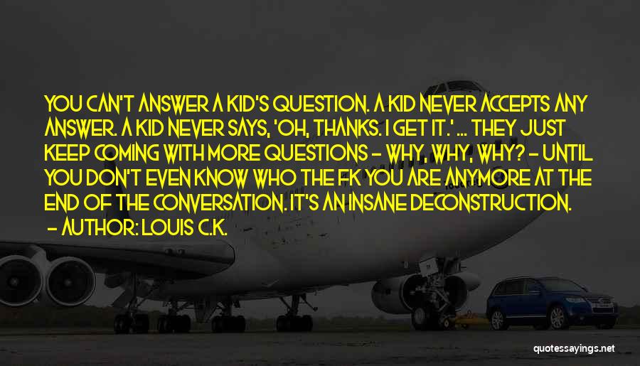 Louis C.K. Quotes: You Can't Answer A Kid's Question. A Kid Never Accepts Any Answer. A Kid Never Says, 'oh, Thanks. I Get