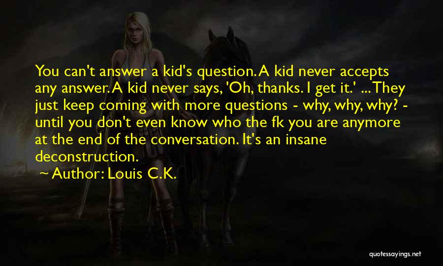 Louis C.K. Quotes: You Can't Answer A Kid's Question. A Kid Never Accepts Any Answer. A Kid Never Says, 'oh, Thanks. I Get