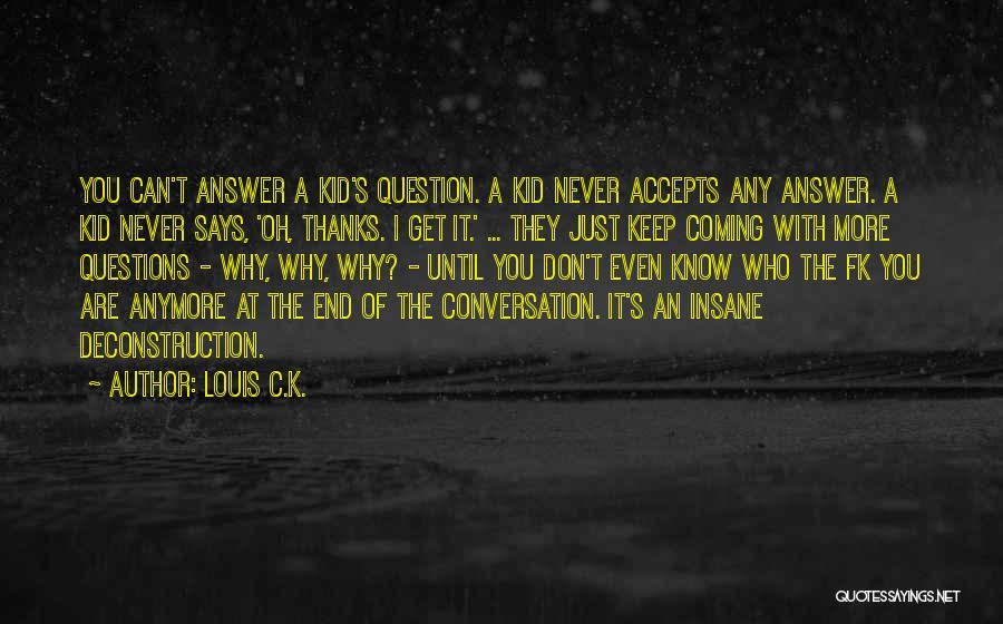 Louis C.K. Quotes: You Can't Answer A Kid's Question. A Kid Never Accepts Any Answer. A Kid Never Says, 'oh, Thanks. I Get