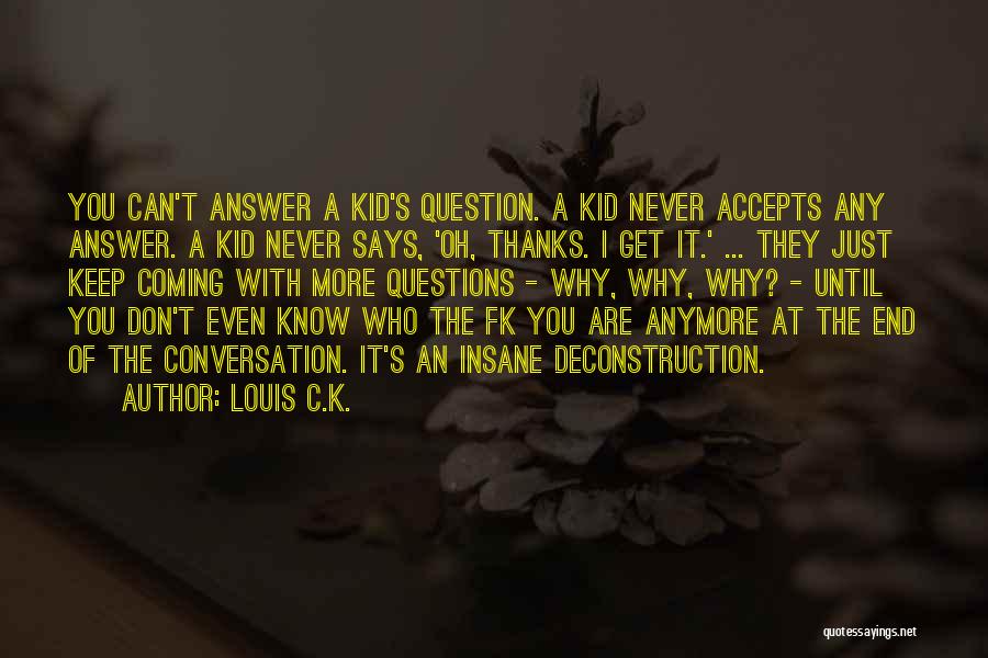 Louis C.K. Quotes: You Can't Answer A Kid's Question. A Kid Never Accepts Any Answer. A Kid Never Says, 'oh, Thanks. I Get