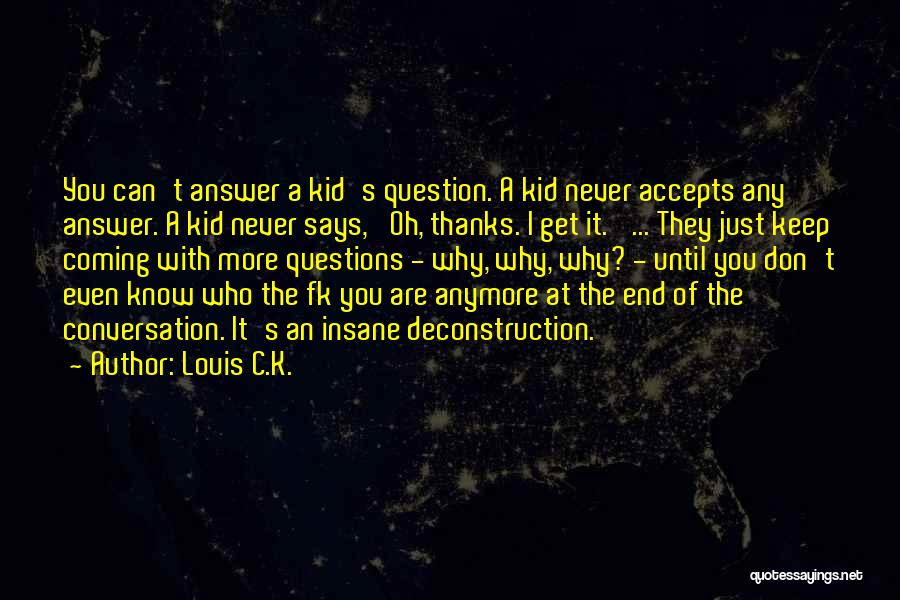 Louis C.K. Quotes: You Can't Answer A Kid's Question. A Kid Never Accepts Any Answer. A Kid Never Says, 'oh, Thanks. I Get