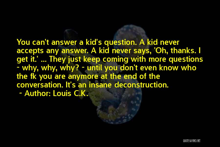 Louis C.K. Quotes: You Can't Answer A Kid's Question. A Kid Never Accepts Any Answer. A Kid Never Says, 'oh, Thanks. I Get