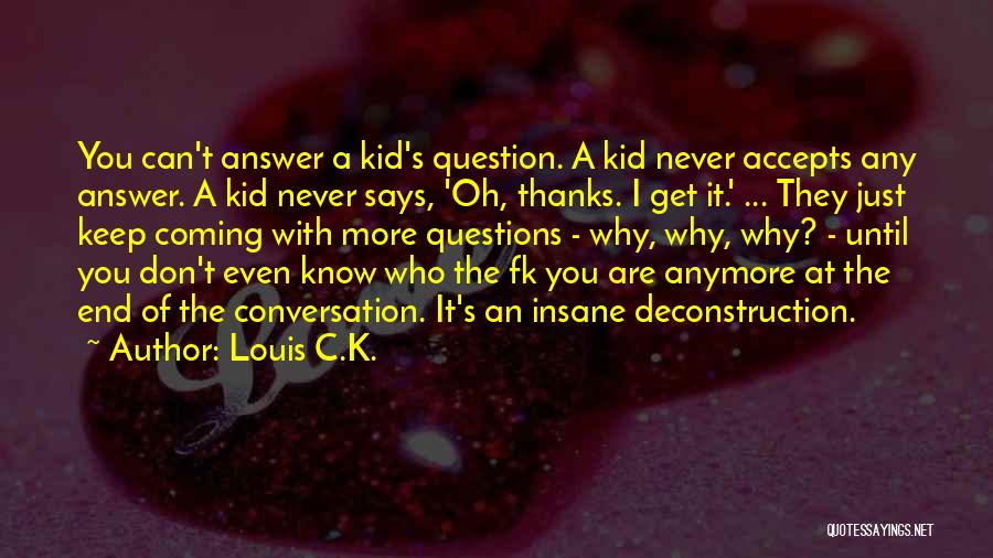 Louis C.K. Quotes: You Can't Answer A Kid's Question. A Kid Never Accepts Any Answer. A Kid Never Says, 'oh, Thanks. I Get