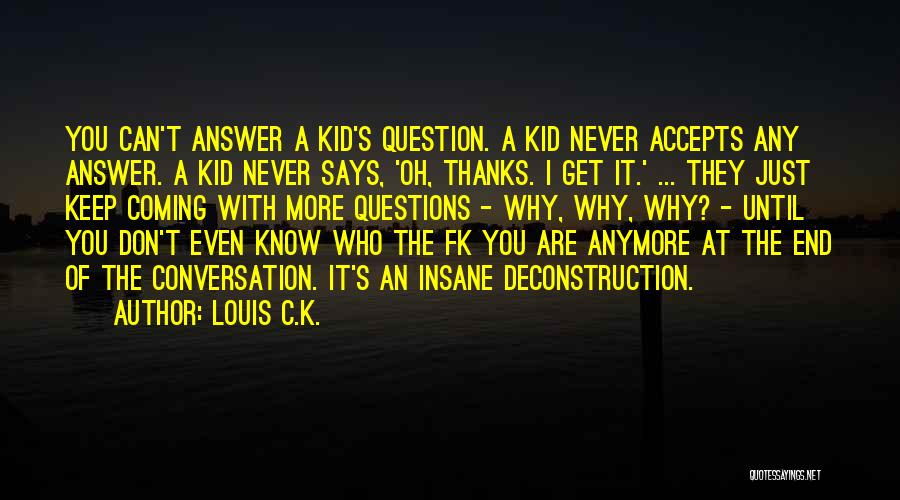 Louis C.K. Quotes: You Can't Answer A Kid's Question. A Kid Never Accepts Any Answer. A Kid Never Says, 'oh, Thanks. I Get