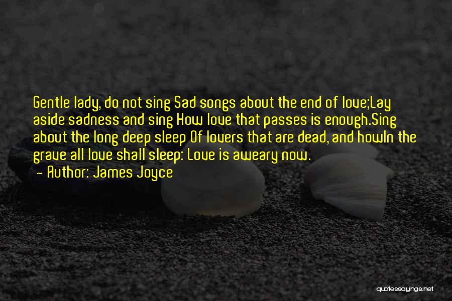 James Joyce Quotes: Gentle Lady, Do Not Sing Sad Songs About The End Of Love;lay Aside Sadness And Sing How Love That Passes