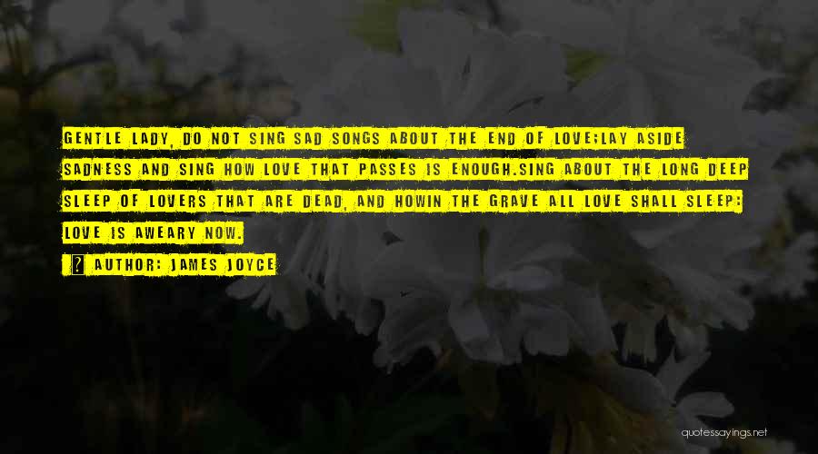 James Joyce Quotes: Gentle Lady, Do Not Sing Sad Songs About The End Of Love;lay Aside Sadness And Sing How Love That Passes