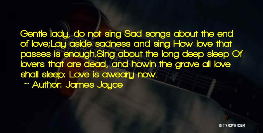 James Joyce Quotes: Gentle Lady, Do Not Sing Sad Songs About The End Of Love;lay Aside Sadness And Sing How Love That Passes