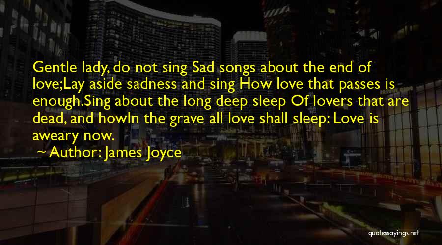 James Joyce Quotes: Gentle Lady, Do Not Sing Sad Songs About The End Of Love;lay Aside Sadness And Sing How Love That Passes