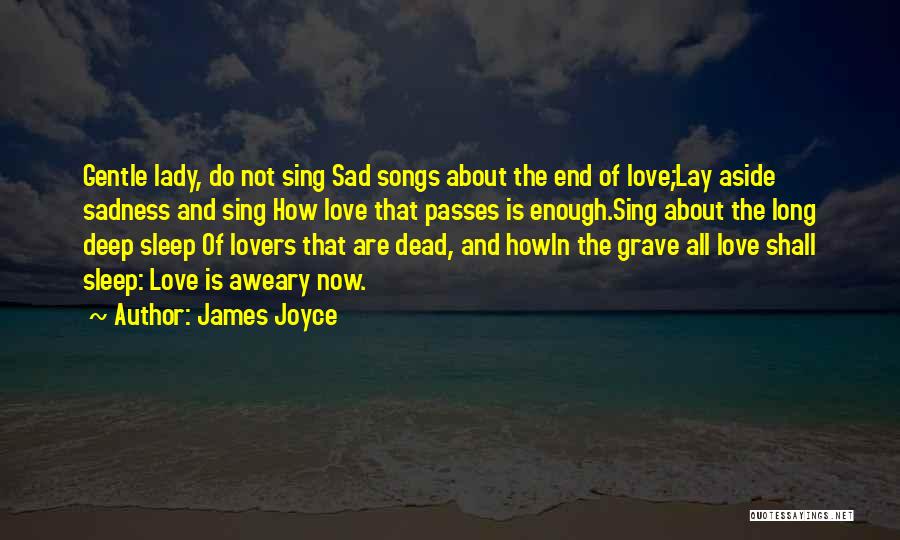 James Joyce Quotes: Gentle Lady, Do Not Sing Sad Songs About The End Of Love;lay Aside Sadness And Sing How Love That Passes