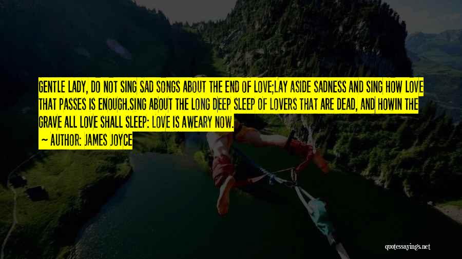 James Joyce Quotes: Gentle Lady, Do Not Sing Sad Songs About The End Of Love;lay Aside Sadness And Sing How Love That Passes