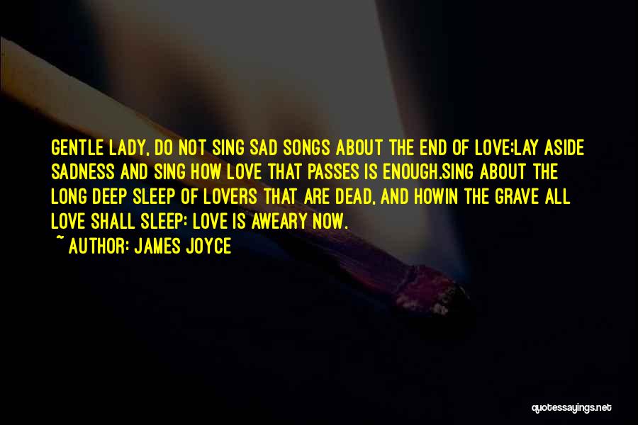 James Joyce Quotes: Gentle Lady, Do Not Sing Sad Songs About The End Of Love;lay Aside Sadness And Sing How Love That Passes