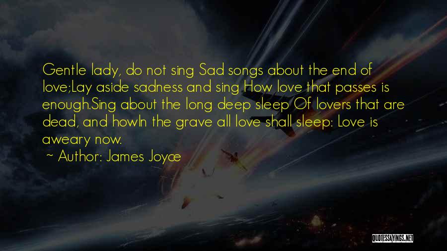 James Joyce Quotes: Gentle Lady, Do Not Sing Sad Songs About The End Of Love;lay Aside Sadness And Sing How Love That Passes