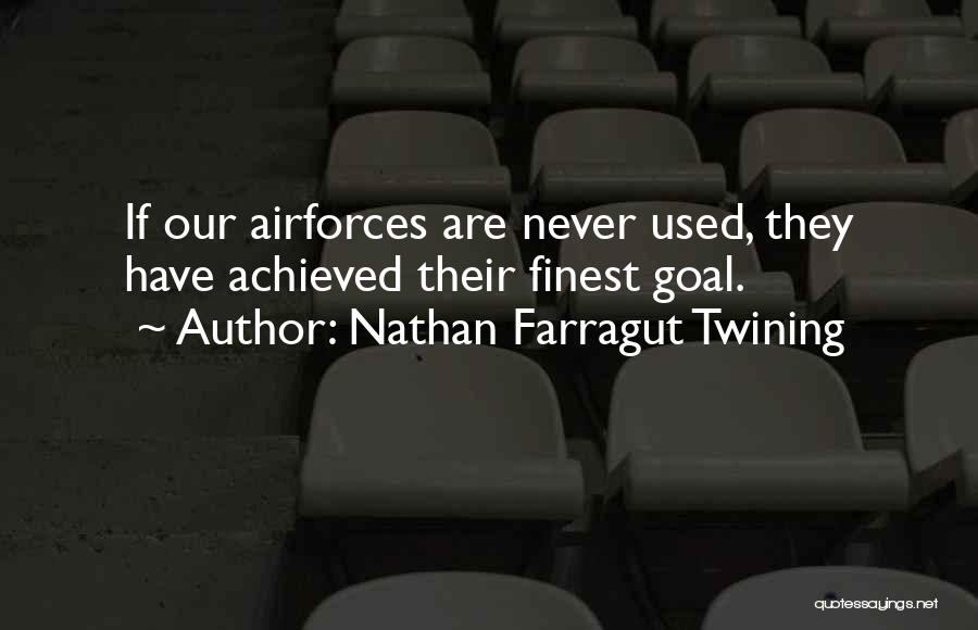 Nathan Farragut Twining Quotes: If Our Airforces Are Never Used, They Have Achieved Their Finest Goal.
