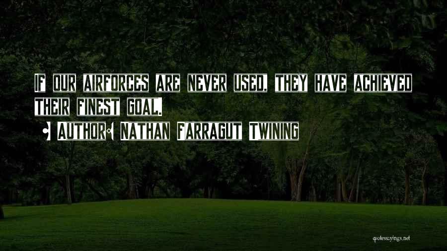 Nathan Farragut Twining Quotes: If Our Airforces Are Never Used, They Have Achieved Their Finest Goal.
