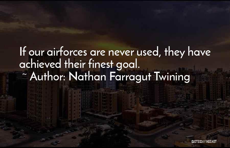 Nathan Farragut Twining Quotes: If Our Airforces Are Never Used, They Have Achieved Their Finest Goal.
