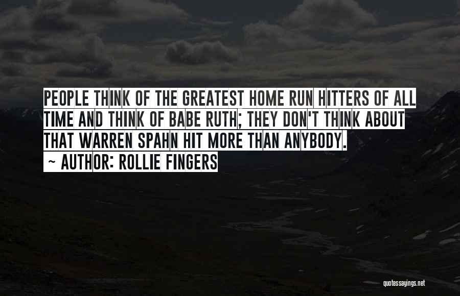 Rollie Fingers Quotes: People Think Of The Greatest Home Run Hitters Of All Time And Think Of Babe Ruth; They Don't Think About