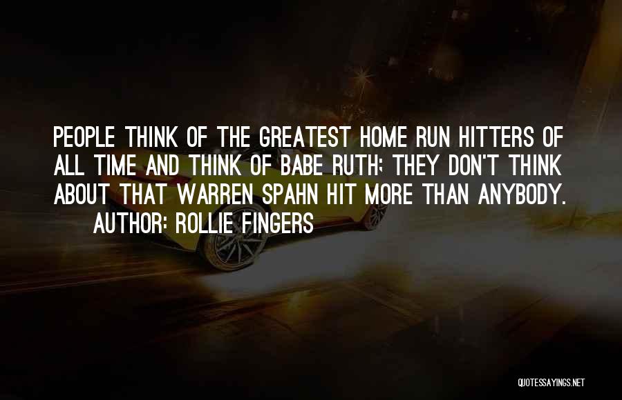 Rollie Fingers Quotes: People Think Of The Greatest Home Run Hitters Of All Time And Think Of Babe Ruth; They Don't Think About