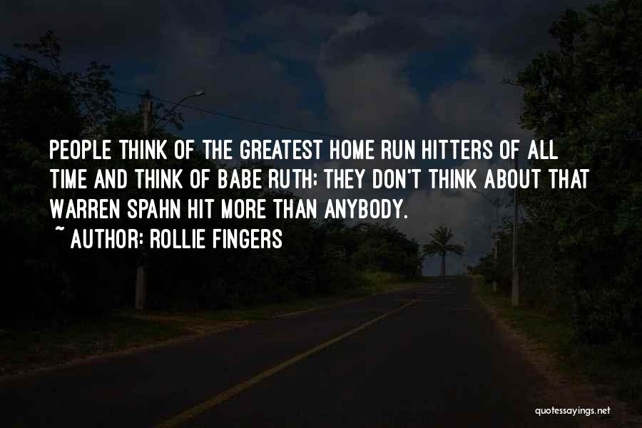 Rollie Fingers Quotes: People Think Of The Greatest Home Run Hitters Of All Time And Think Of Babe Ruth; They Don't Think About