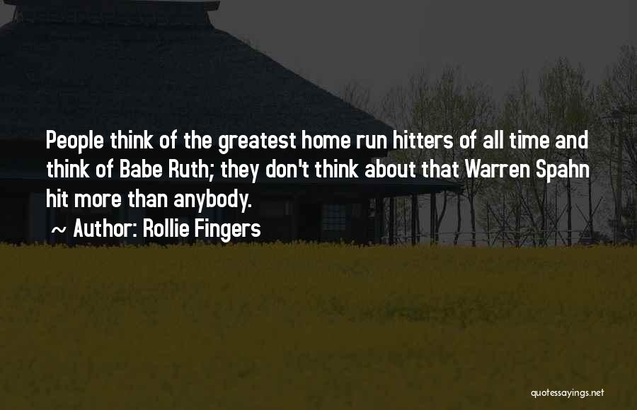 Rollie Fingers Quotes: People Think Of The Greatest Home Run Hitters Of All Time And Think Of Babe Ruth; They Don't Think About