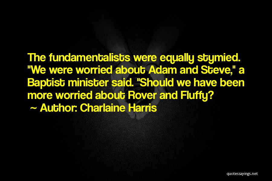Charlaine Harris Quotes: The Fundamentalists Were Equally Stymied. We Were Worried About Adam And Steve, A Baptist Minister Said. Should We Have Been