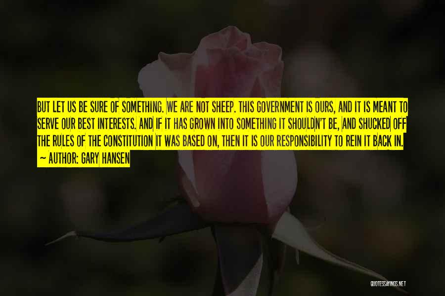 Gary Hansen Quotes: But Let Us Be Sure Of Something. We Are Not Sheep. This Government Is Ours, And It Is Meant To