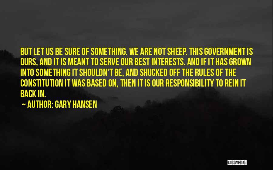 Gary Hansen Quotes: But Let Us Be Sure Of Something. We Are Not Sheep. This Government Is Ours, And It Is Meant To