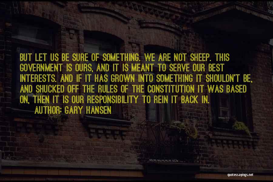 Gary Hansen Quotes: But Let Us Be Sure Of Something. We Are Not Sheep. This Government Is Ours, And It Is Meant To