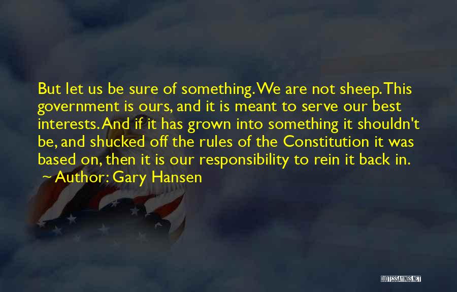 Gary Hansen Quotes: But Let Us Be Sure Of Something. We Are Not Sheep. This Government Is Ours, And It Is Meant To