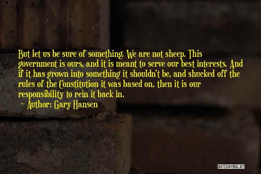 Gary Hansen Quotes: But Let Us Be Sure Of Something. We Are Not Sheep. This Government Is Ours, And It Is Meant To