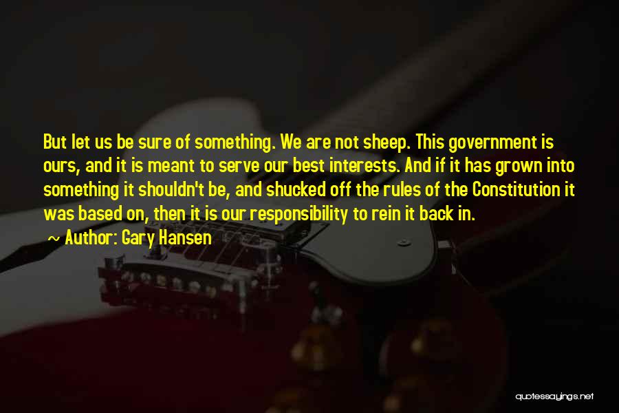 Gary Hansen Quotes: But Let Us Be Sure Of Something. We Are Not Sheep. This Government Is Ours, And It Is Meant To