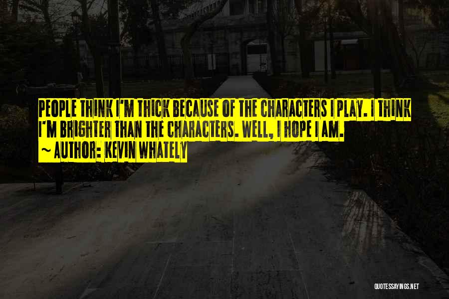 Kevin Whately Quotes: People Think I'm Thick Because Of The Characters I Play. I Think I'm Brighter Than The Characters. Well, I Hope