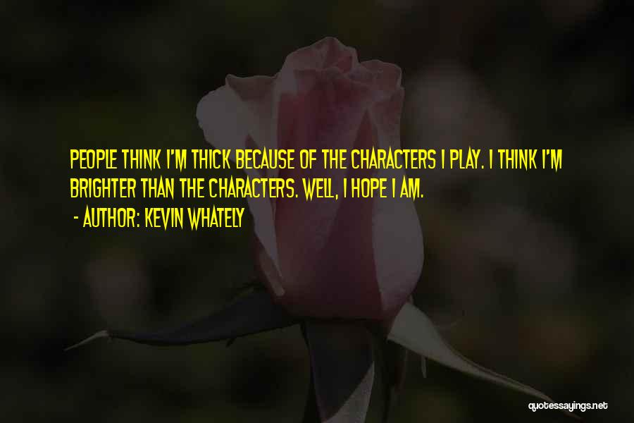 Kevin Whately Quotes: People Think I'm Thick Because Of The Characters I Play. I Think I'm Brighter Than The Characters. Well, I Hope