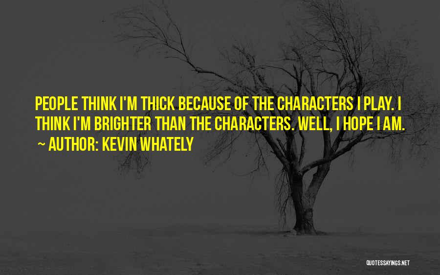 Kevin Whately Quotes: People Think I'm Thick Because Of The Characters I Play. I Think I'm Brighter Than The Characters. Well, I Hope